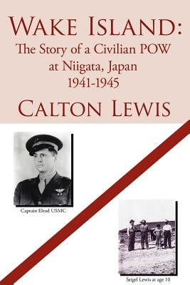 Wake Island: The Story of a Civilian POW at Niigata, Japan 1941-1945 by Lewis, Calton