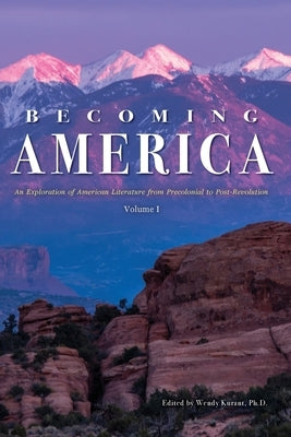 Becoming America: An Exploration of American Literature from Precolonial to Post-Revolution: Volume I by Kurant, Wendy