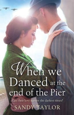 When We Danced at the End of the Pier: A heartbreaking novel of family tragedy and wartime romance by Taylor, Sandy