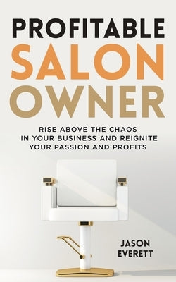 Profitable Salon Owner: Rise Above the Chaos In Your Business and Reignite Your Passion and Profits Paperback Independently Published