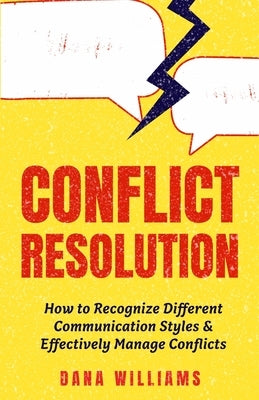 Conflict Resolution: How to Recognize Different Communication Styles & Effectively Manage Conflicts by Williams, Dana