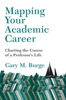 Mapping Your Academic Career: Charting the Course of a Professor's Life by Burge, Gary M.