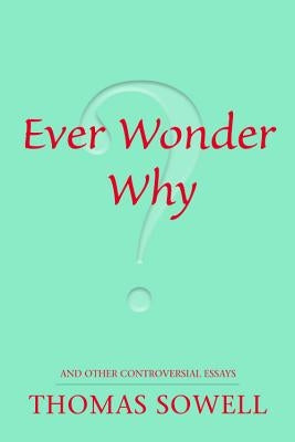Ever Wonder Why?: And Other Controversial Essays by Sowell, Thomas