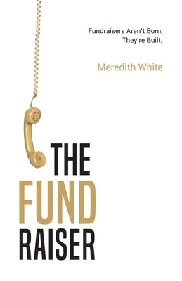 The Fundraiser: Fundraisers Aren't Born, They're Built by White, Meredith