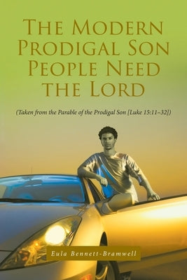 The Modern Prodigal Son People Need the Lord: (Taken from the Parable of the Prodigal Son [Luke 15:11-32]) by Bennett-Bramwell, Eula