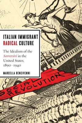 Italian Immigrant Radical Culture: The Idealism of the Sovversivi in the United States, 1890-1940 by Bencivenni, Marcella