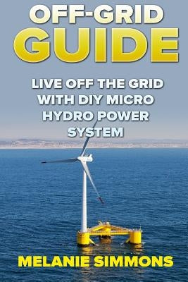Off-Grid Guide: Live Off The Grid With DIY Micro Hydro Power System Paperback Createspace Independent Publishing Platform
