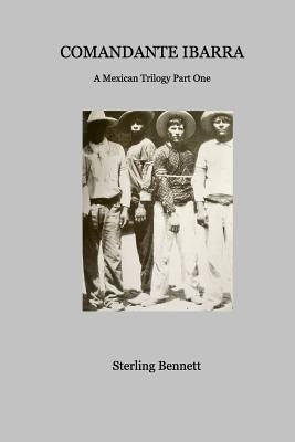 Comandante Ibarra: A Mexican Trilogy Part One by Bennett, Sterling