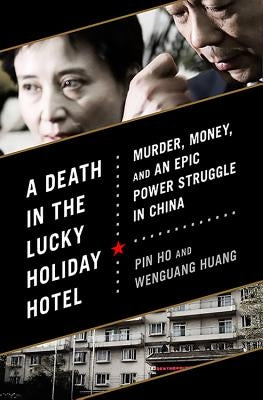 A Death in the Lucky Holiday Hotel: Murder, Money, and an Epic Power Struggle in China by Ho, Pin