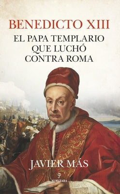 Benedicto XIII. El Papa Templario Que Luchó Contra Roma by Mas Torrecillas, Vicente Javier