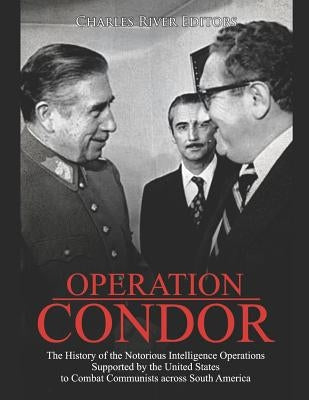 Operation Condor: The History of the Notorious Intelligence Operations Supported by the United States to Combat Communists across South Paperback Independently Published