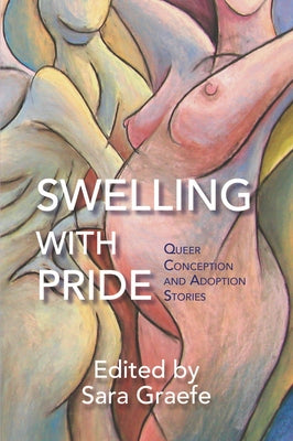 Swelling with Pride: Queer Conception and Adoption Stories by Graefe, Sara