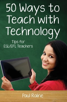 Fifty Ways to Teach with Technology: Tips for ESL/EFL Teachers by Raine, Paul