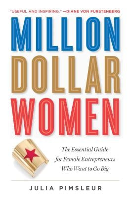 Million Dollar Women: The Essential Guide for Female Entrepreneurs Who Want to Go Big by Pimsleur, Julia