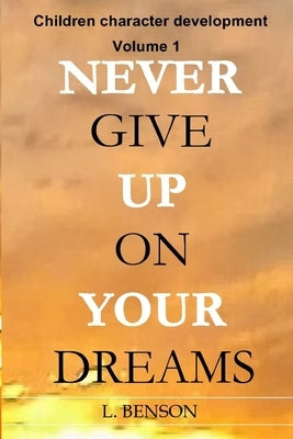 Never give up on your dreams: Children character development: Volume 1 by Benson, L.