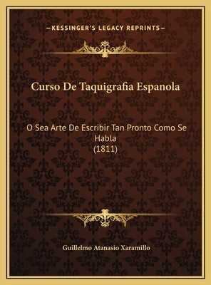 Curso de Taquigrafia Espanola: O Sea Arte de Escribir Tan Pronto Como Se Habla (1811) by Xaramillo, Guillelmo Atanasio