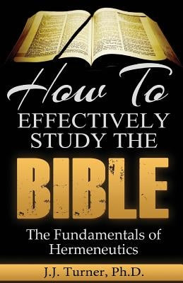 How To Effectively Study The Bible: Basic Keys For How To Study Your Bible Paperback Createspace Independent Publishing Platform
