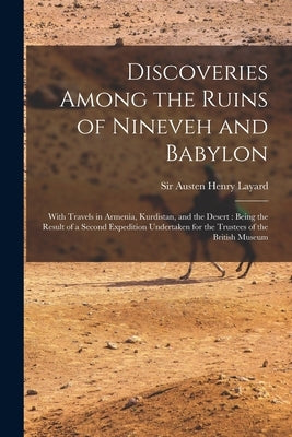 Discoveries Among the Ruins of Nineveh and Babylon: With Travels in Armenia, Kurdistan, and the Desert: Being the Result of a Second Expedition Undert Paperback Legare Street Press