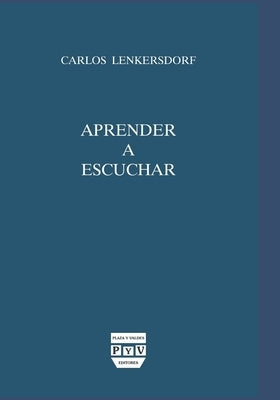 Aprender a escuchar: Enseñanzas maya-tojolabales by Lenkersdorf, Carlos