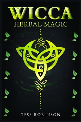 Wicca Herbal Magic: A Solitary Practitioner's Guide to Using Herbs and Plants in Wiccan Rituals. A Crash Course to Herbal Spells, Herbal M by Robinson, Tess