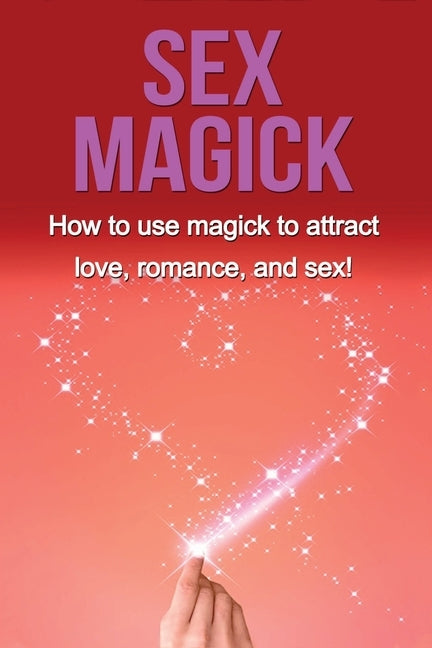 Sex Magick: How to Use Magick to Attract Love, Romance, and Sex! by Thompson, Damon