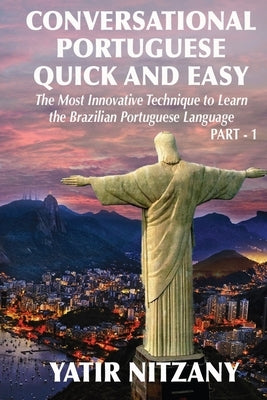 Conversational Portuguese Quick and Easy: The Most Innovative Technique to Learn the Brazilian Portuguese Language. For Beginners, Intermediate, and A by Nitzany, Yatir