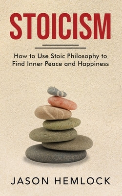 Stoicism: How to Use Stoic Philosophy to Find Inner Peace and Happiness Paperback Independently Published