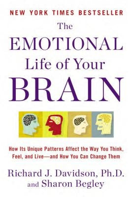 The Emotional Life of Your Brain: How Its Unique Patterns Affect the Way You Think, Feel, and Live--And How You CA N Change Them by Davidson, Richard J.