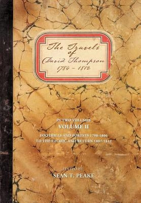 The Travels of David Thompson 1784-1812: Volume II Foothills and Forests 1798-1806, to the Pacific and Return 1807-1812 by Peake, Sean T.