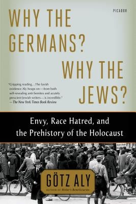 Why the Germans? Why the Jews?: Envy, Race Hatred, and the Prehistory of the Holocaust Paperback Picador USA