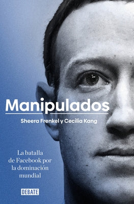 Manipulados: La Batalla de Facebook Por La Dominación Mundial / An Ugly Truth: Inside Facebook's Battle for Domination by Shera, Frenkel