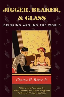 Jigger, Beaker and Glass: Drinking Around the World by Baker, Charles H., Jr.