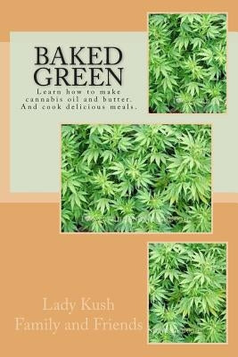 Baked Green: How to make cannibis oil, butter and cook delicious meals! Paperback Createspace Independent Publishing Platform