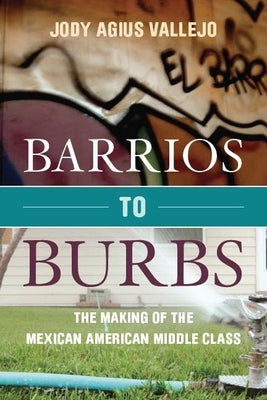 Barrios to Burbs: The Making of the Mexican American Middle Class by Vallejo, Jody