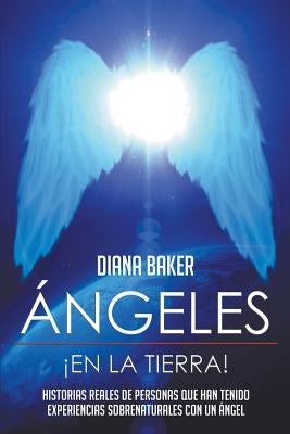 Ángeles En La Tierra: Historias reales de personas que han tenido experiencias sobrenaturales con un ángel by Baker, Diana