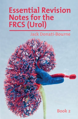 Essential Revision Notes for FRCS (Urol) - Book 2: The essential revision book for candidates preparing for the Intercollegiate FRCS (Urol) examinatio by Donati-Bourne, Jack