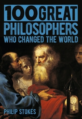 100 Great Philosophers Who Changed the World by Stokes, Philip