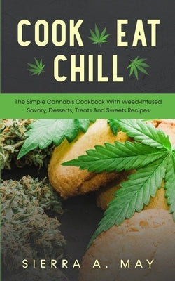 Cook, Eat, Chill: The Simple Cannabis Cookbook With Weed-Infused Savory, Desserts, Treats And Sweets Recipes by May, Sierra a.