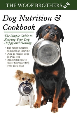 Dog Nutrition and Cookbook: The Simple Guide to Keeping Your Dog Happy and Healthy by Brothers, The Woof