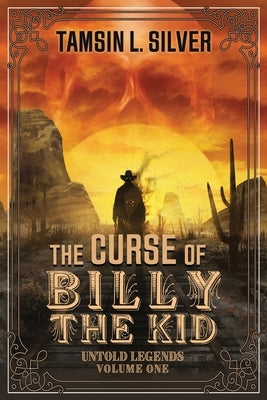 The Curse of Billy the Kid: Untold Legends Volume One by Silver, Tamsin L.