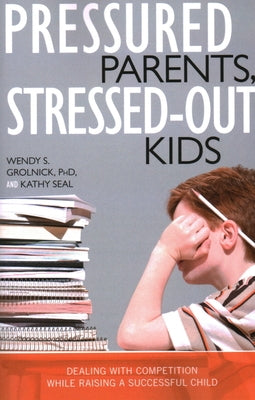 Pressured Parents, Stressed-out Kids: Dealing With Competition While Raising a Successful Child by Grolnick, Wendy S.