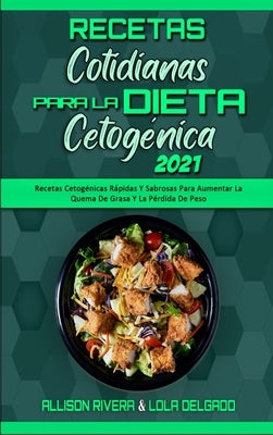 Recetas Cotidianas Para La Dieta Cetogénica 2021: Recetas Cetogénicas Rápidas Y Sabrosas Para Aumentar La Quema De Grasa Y La Pérdida De Peso (Keto Di by Rivera, Allison