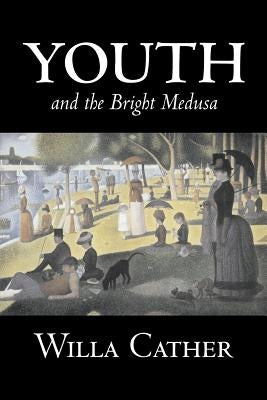 Youth and the Bright Medusa by Willa Cather, Fiction, Short Stories, Literary, Classics by Cather, Willa