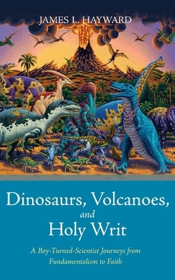 Dinosaurs, Volcanoes, and Holy Writ by Hayward, James L.