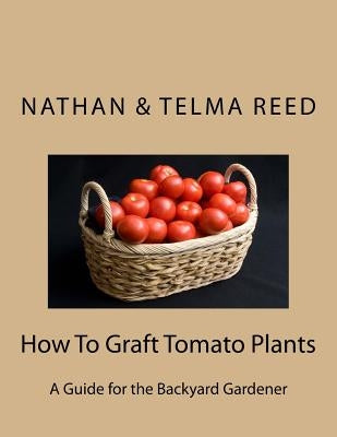 How To Graft Tomato Plants: A Guide for the Backyard Gardener Paperback Createspace Independent Publishing Platform