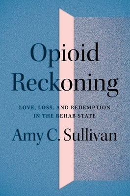 Opioid Reckoning: Love, Loss, and Redemption in the Rehab State Paperback University of Minnesota Press