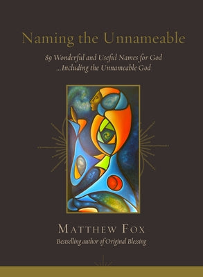 Naming the Unnameable: 89 Wonderful and Useful Names for God ...Including the Unnameable God by Fox, Matthew