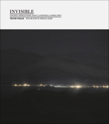 Invisible: Covert Operations and Classified Landscapes by Paglen, Trevor