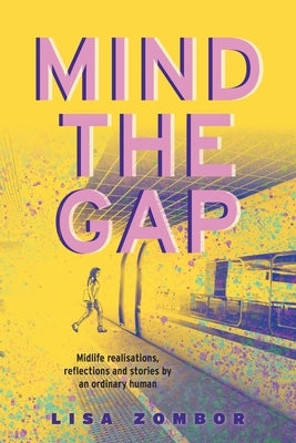 Mind the Gap: Midlife Realisations, Reflections and Stories by an Ordinary Human by Zombor, Lisa