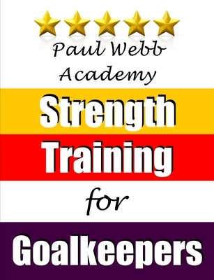 Paul Webb Academy: Strength Training for Goalkeepers by Webb, Paul